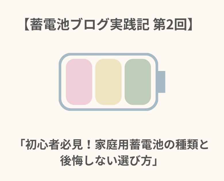 蓄電池ブログ実践記 第2回　「初心者必見！家庭用蓄電池の種類と後悔しない選び方」